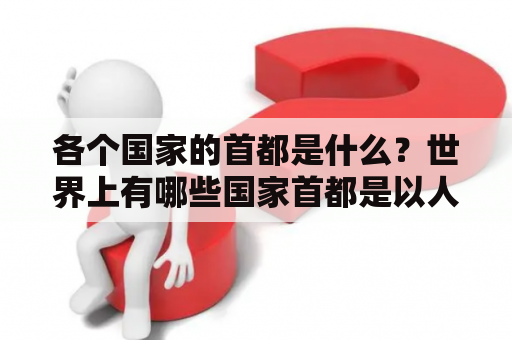 各个国家的首都是什么？世界上有哪些国家首都是以人名命名的？