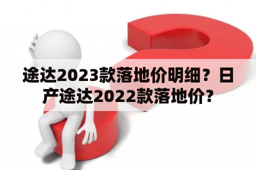 途达2023款落地价明细？日产途达2022款落地价？