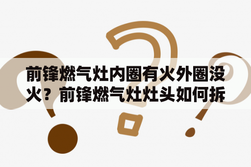 前锋燃气灶内圈有火外圈没火？前锋燃气灶灶头如何拆？