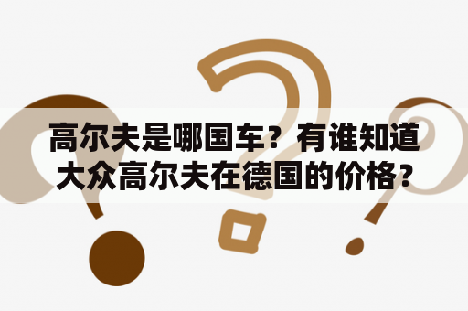 高尔夫是哪国车？有谁知道大众高尔夫在德国的价格？