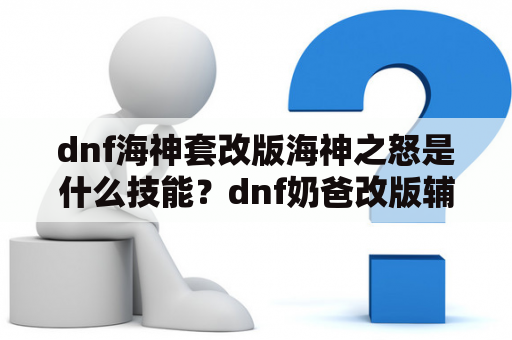 dnf海神套改版海神之怒是什么技能？dnf奶爸改版辅助技能怎么用不了？