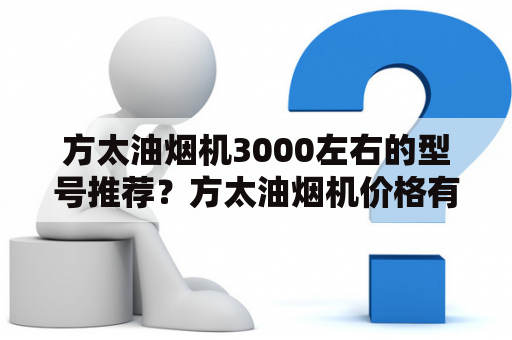 方太油烟机3000左右的型号推荐？方太油烟机价格有哪些？