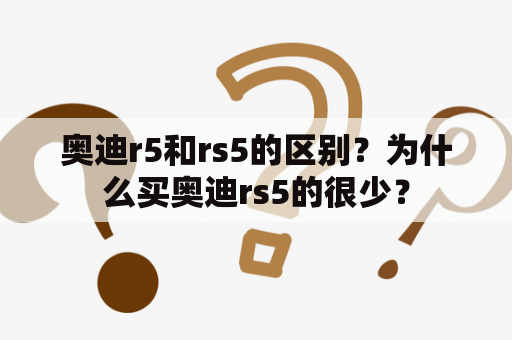 奥迪r5和rs5的区别？为什么买奥迪rs5的很少？