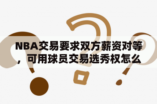 NBA交易要求双方薪资对等，可用球员交易选秀权怎么算？NBALIVE怎么交易球员？