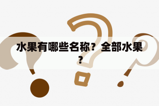 水果有哪些名称？全部水果？