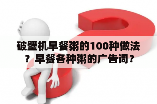 破壁机早餐粥的100种做法？早餐各种粥的广告词？