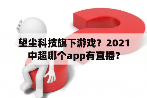 望尘科技旗下游戏？2021中超哪个app有直播？