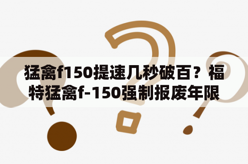 猛禽f150提速几秒破百？福特猛禽f-150强制报废年限？