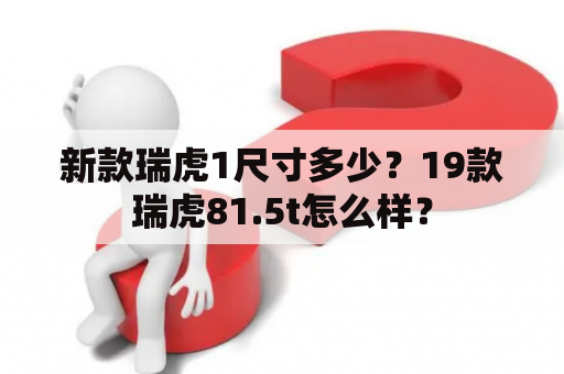 新款瑞虎1尺寸多少？19款瑞虎81.5t怎么样？