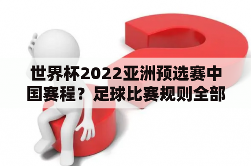 世界杯2022亚洲预选赛中国赛程？足球比赛规则全部详细？