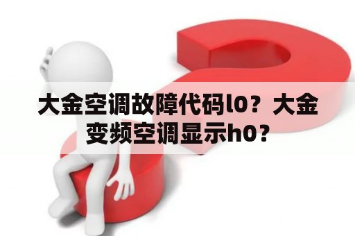 大金空调故障代码l0？大金变频空调显示h0？