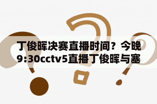 丁俊晖决赛直播时间？今晚9:30cctv5直播丁俊晖与塞尔比半决赛吗？