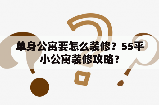 单身公寓要怎么装修？55平小公寓装修攻略？