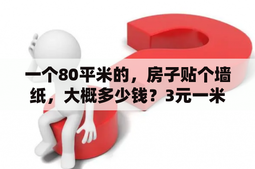 一个80平米的，房子贴个墙纸，大概多少钱？3元一米背胶壁纸是多少钱一平？