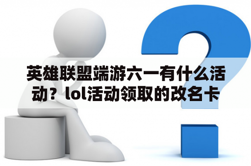 英雄联盟端游六一有什么活动？lol活动领取的改名卡怎么用？