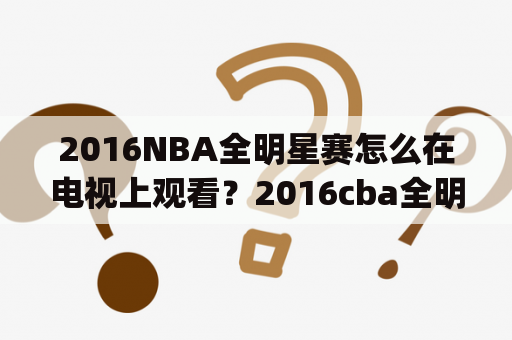 2016NBA全明星赛怎么在电视上观看？2016cba全明星mvp是谁？