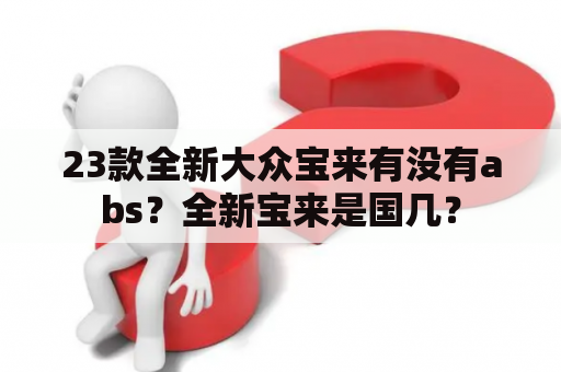 23款全新大众宝来有没有abs？全新宝来是国几？