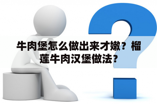 牛肉堡怎么做出来才嫩？榴莲牛肉汉堡做法？