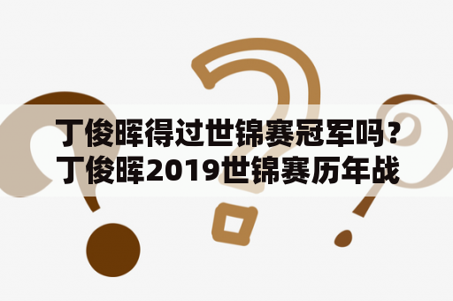 丁俊晖得过世锦赛冠军吗？丁俊晖2019世锦赛历年战绩？