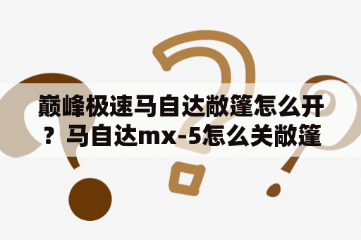 巅峰极速马自达敞篷怎么开？马自达mx-5怎么关敞篷？