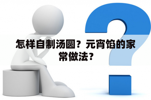 怎样自制汤圆？元宵馅的家常做法？