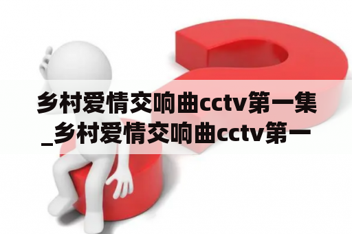 乡村爱情交响曲cctv第一集_乡村爱情交响曲cctv第一集在线观看