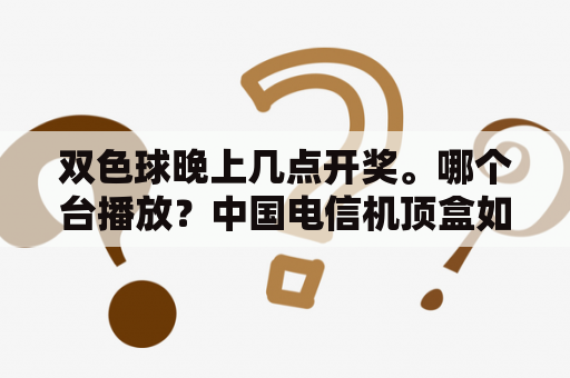 双色球晚上几点开奖。哪个台播放？中国电信机顶盒如何收看线上教育？