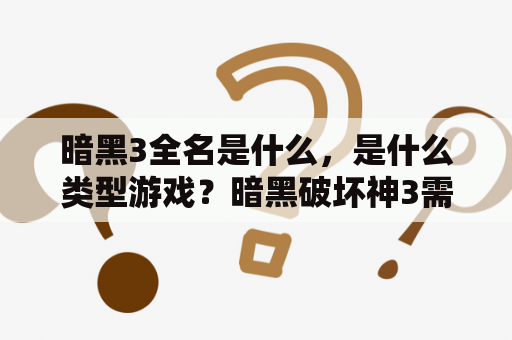 暗黑3全名是什么，是什么类型游戏？暗黑破坏神3需要付费吗？