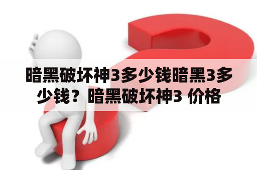 暗黑破坏神3多少钱暗黑3多少钱？暗黑破坏神3 价格