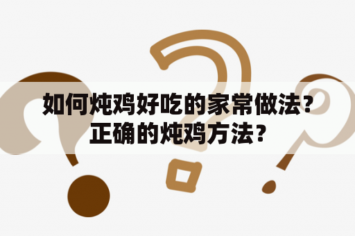 如何炖鸡好吃的家常做法？正确的炖鸡方法？