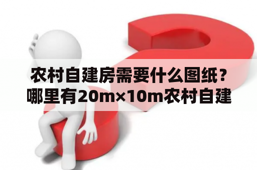 农村自建房需要什么图纸？哪里有20m×10m农村自建房图纸？