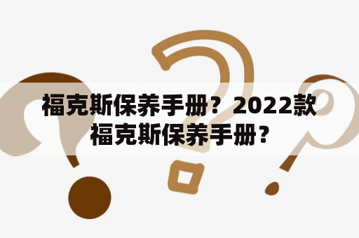 福克斯保养手册？2022款福克斯保养手册？