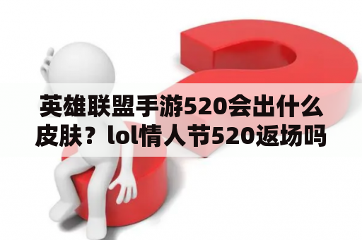 英雄联盟手游520会出什么皮肤？lol情人节520返场吗？