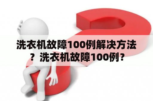 洗衣机故障100例解决方法？洗衣机故障100例？