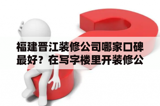 福建晋江装修公司哪家口碑最好？在写字楼里开装修公司好吗？