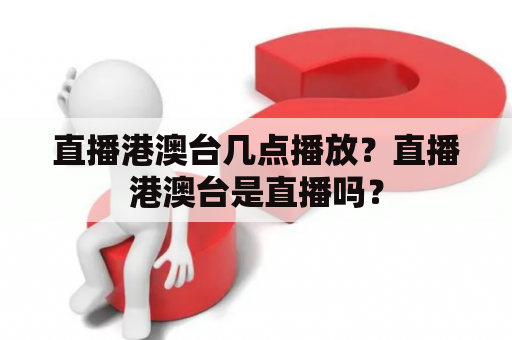 直播港澳台几点播放？直播港澳台是直播吗？