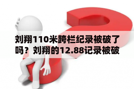 刘翔110米跨栏纪录被破了吗？刘翔的12.88记录被破了吗？