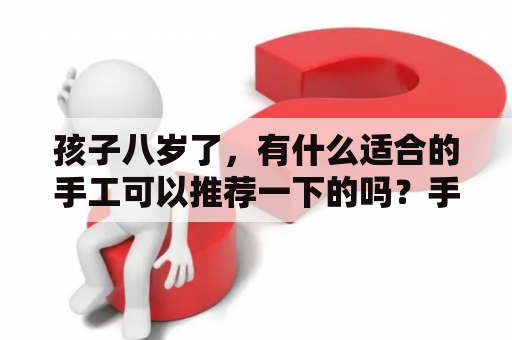 孩子八岁了，有什么适合的手工可以推荐一下的吗？手工有哪些？