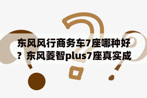 东风风行商务车7座哪种好？东风菱智plus7座真实成交价？