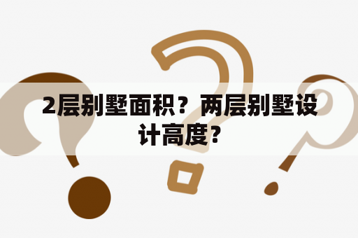 2层别墅面积？两层别墅设计高度？