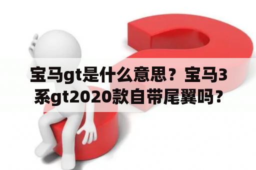 宝马gt是什么意思？宝马3系gt2020款自带尾翼吗？