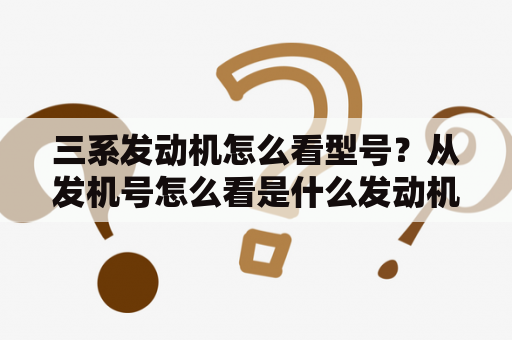 三系发动机怎么看型号？从发机号怎么看是什么发动机？