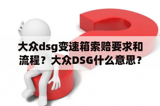 大众dsg变速箱索赔要求和流程？大众DSG什么意思？