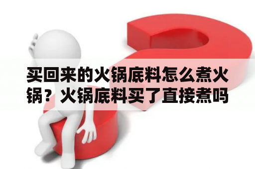 买回来的火锅底料怎么煮火锅？火锅底料买了直接煮吗？