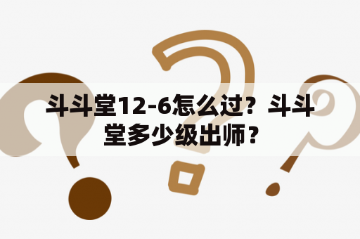 斗斗堂12-6怎么过？斗斗堂多少级出师？