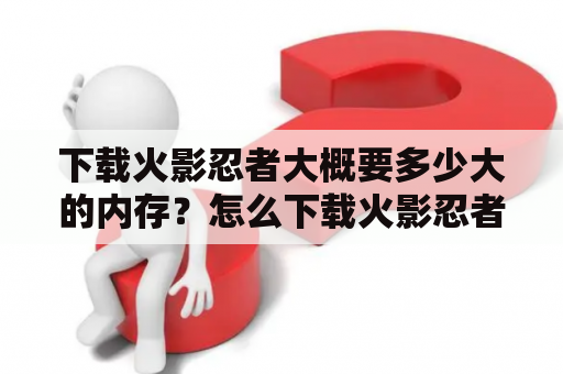 下载火影忍者大概要多少大的内存？怎么下载火影忍者究极风暴3手机版？