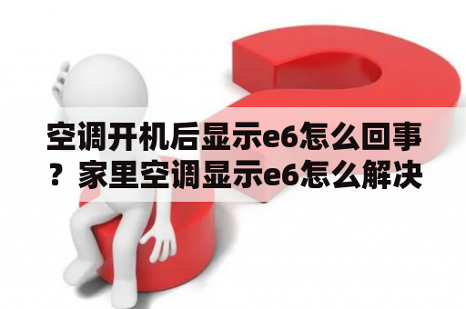 空调开机后显示e6怎么回事？家里空调显示e6怎么解决？