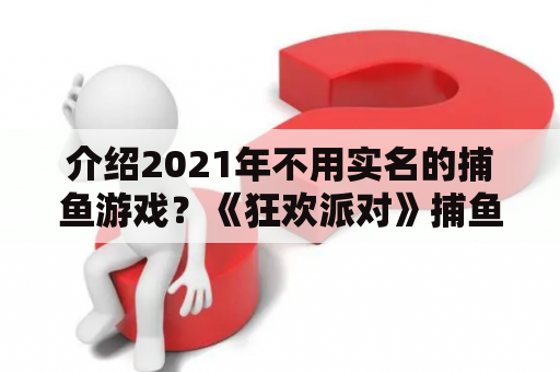 介绍2021年不用实名的捕鱼游戏？《狂欢派对》捕鱼达人玩法介绍？