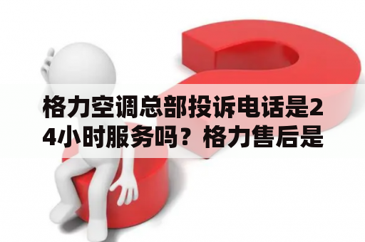 格力空调总部投诉电话是24小时服务吗？格力售后是不是24小时的？