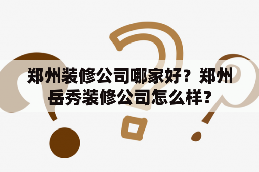 郑州装修公司哪家好？郑州岳秀装修公司怎么样？